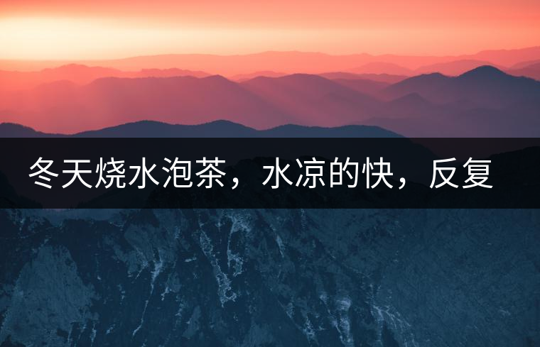 冬天燒水泡茶，水涼的快，反復(fù)加熱到底好不好