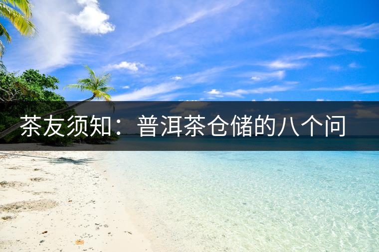 茶友須知：普洱茶倉儲的八個問題