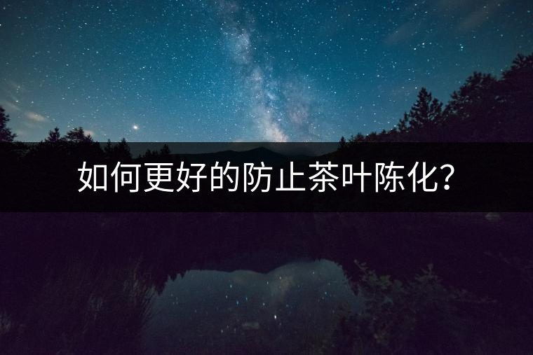 如何更好的防止茶葉陳化？