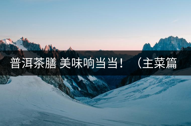 普洱茶膳 美味響當(dāng)當(dāng)?。ㄖ鞑似? /></p><div>眾所周知，茶葉最早的用途是作為藥材，后來人們漸漸發(fā)現(xiàn)茶葉不但可以治病，吃起來竟也清香爽口，于是茶葉又成為了食材。直到唐代茶圣陸羽發(fā)現(xiàn)了茶葉清飲的雅趣，茶才成為一種普遍的飲料流傳至今。</div>
<p><span id=