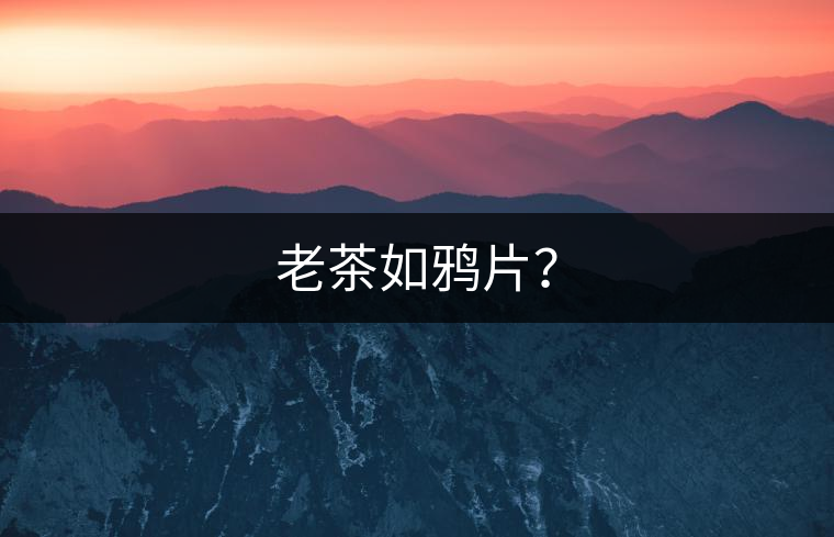 老茶如鴉片？