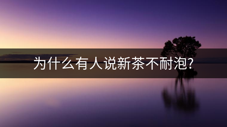 為什么有人說(shuō)新茶不耐泡?