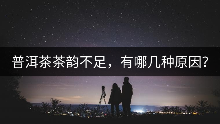 普洱茶茶韻不足，有哪幾種原因？