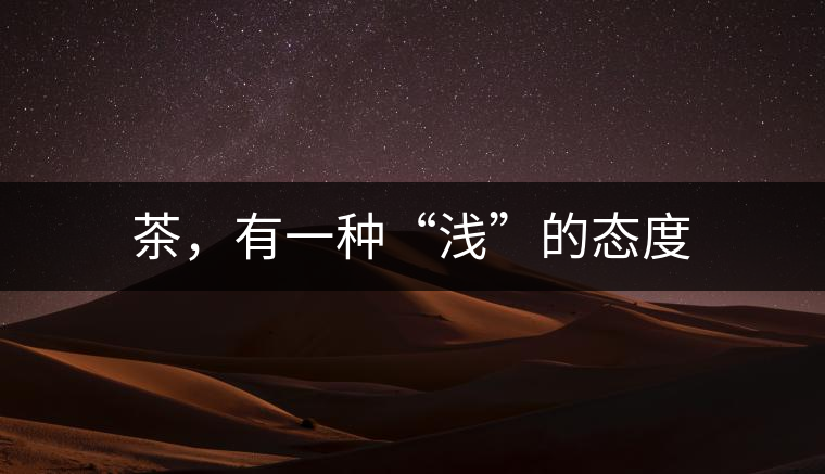 茶，有一種“淺”的態(tài)度