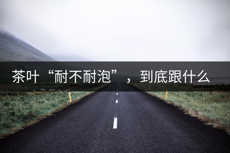 茶葉“耐不耐泡”，到底跟什么有關(guān)？