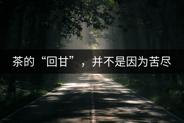 茶的“回甘”，并不是因?yàn)榭啾M