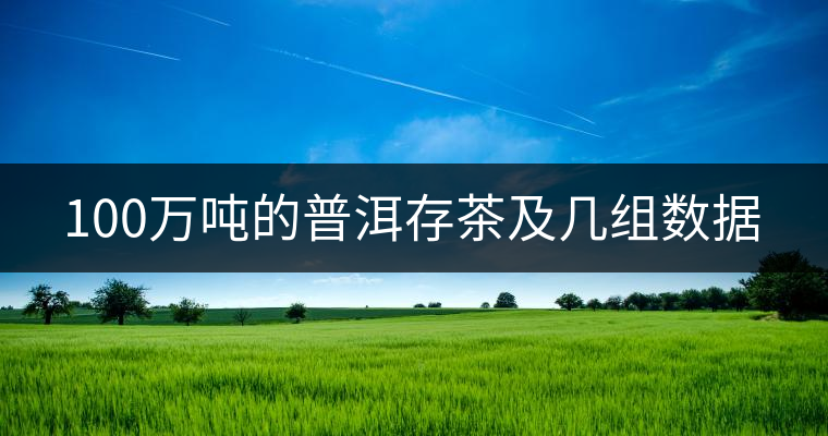 100萬噸的普洱存茶及幾組數(shù)據(jù)