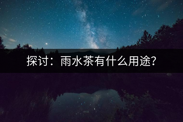 探討：雨水茶有什么用途？