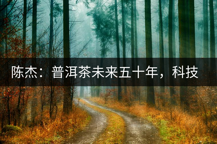 陳杰：普洱茶未來五十年，科技面臨的七項突破（二）