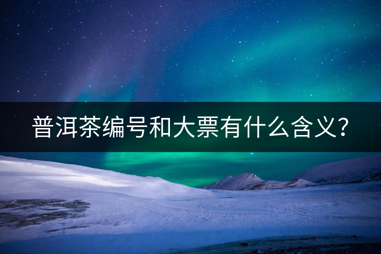 普洱茶編號(hào)和大票有什么含義？