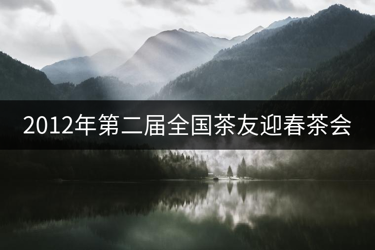 2012年第二屆全國(guó)茶友迎春茶會(huì) 2012年第二屆全國(guó)茶友迎春茶會(huì)