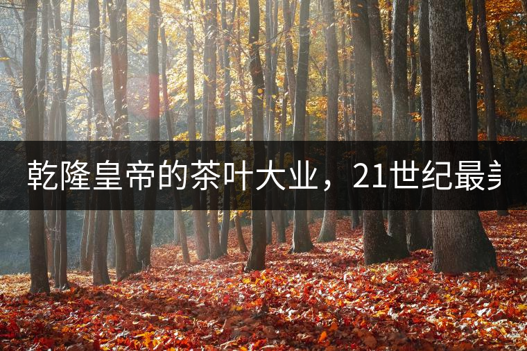 乾隆皇帝的茶葉大業(yè)，21世紀(jì)最美麗的茶品答卷......