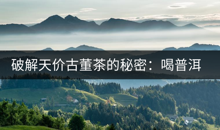 破解天價(jià)古董茶的秘密：喝普洱茶成了喝故事，喝包裝紙