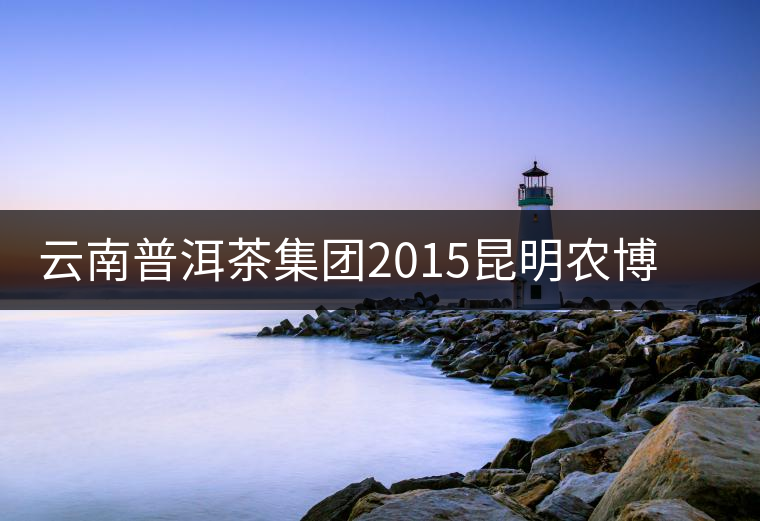 云南普洱茶集團(tuán)2015昆明農(nóng)博會獲金銀獎