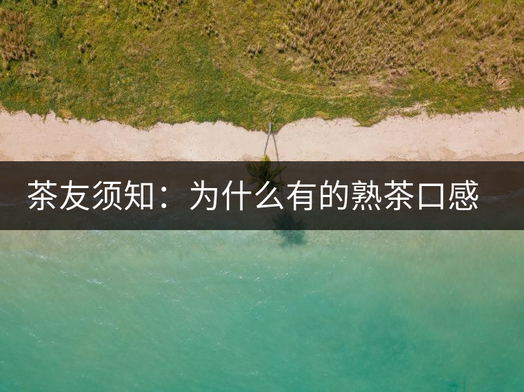 茶友須知：為什么有的熟茶口感不佳？