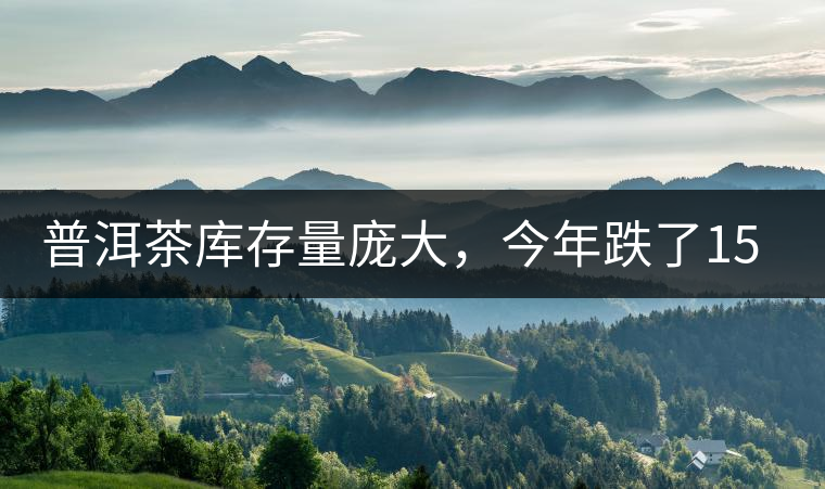 普洱茶庫(kù)存量龐大，今年跌了15%