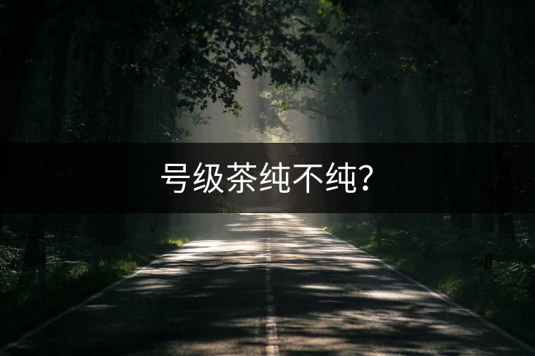 號級茶純不純？
