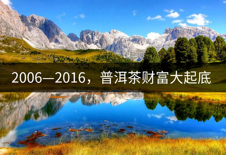 2006—2016，普洱茶財富大起底（下）