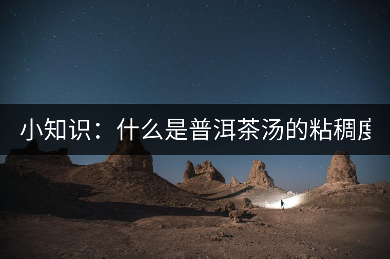 小知識(shí)：什么是普洱茶湯的粘稠度？