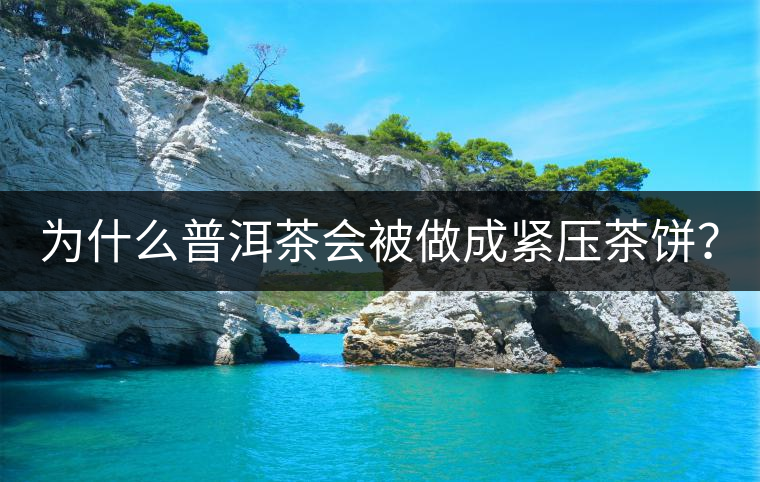 為什么普洱茶會被做成緊壓茶餅？