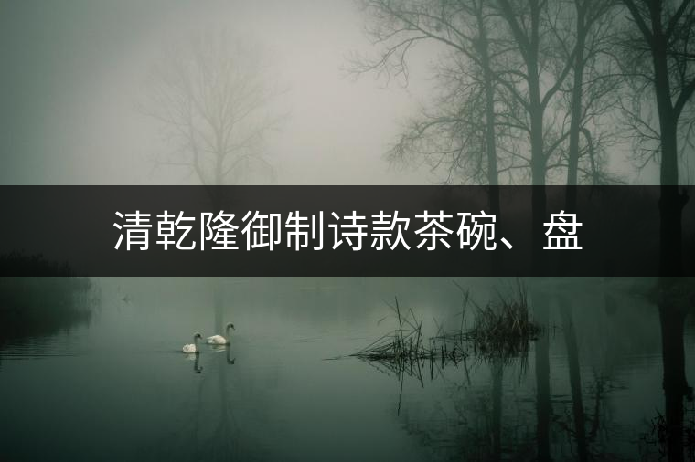 清乾隆御制詩款茶碗、盤