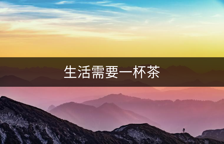 生活需要一杯茶 生活需要一杯茶