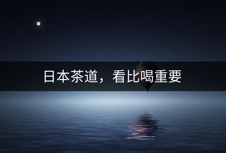 日本茶道，看比喝重要