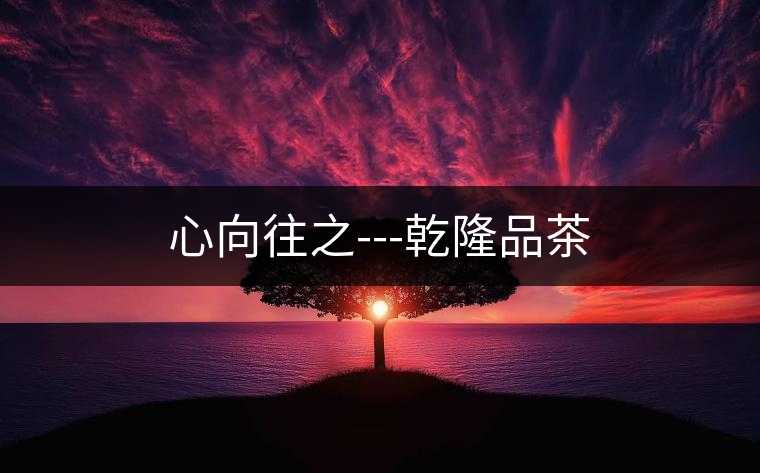 心向往之---乾隆品茶