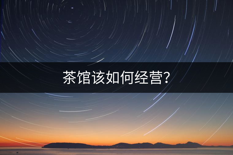 茶館該如何經(jīng)營？