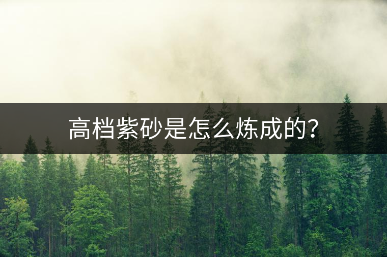 高檔紫砂是怎么煉成的？