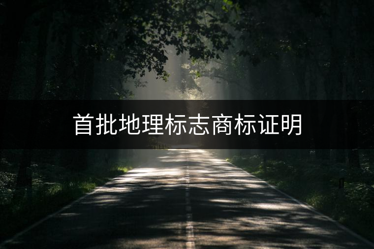 首批地理標(biāo)志商標(biāo)證明 首批地理標(biāo)志商標(biāo)證明