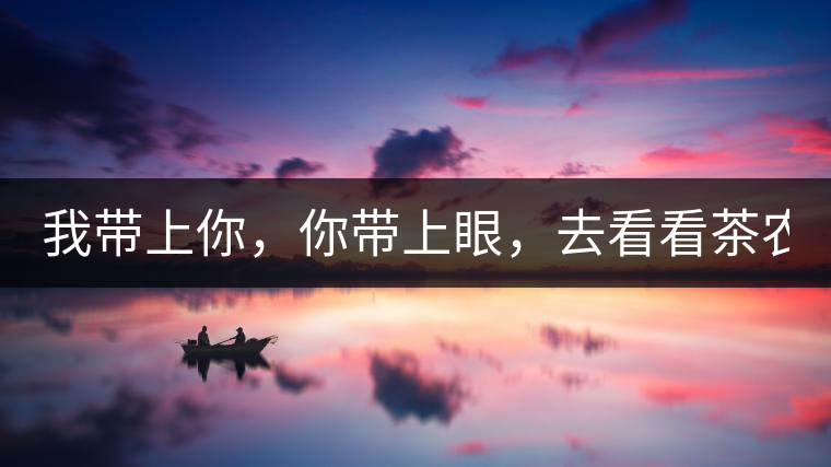 我?guī)夏悖銕涎?，去看看茶農(nóng)。