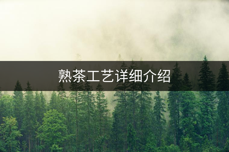 熟茶工藝詳細介紹 熟茶工藝詳細介紹
