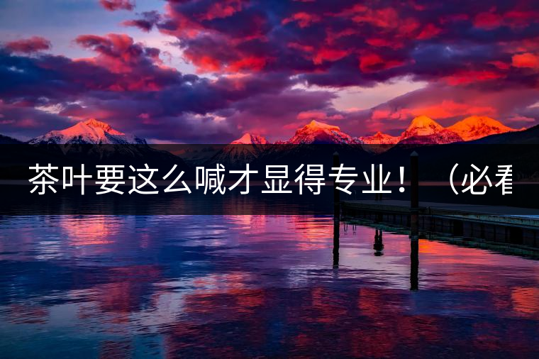 茶葉要這么喊才顯得專業(yè)?。ū乜矗? /></p><p>這世界上奇葩的不僅僅是人跟人的種種破事兒，小小茶葉界，也是種種奇葩朵朵開~<span id=