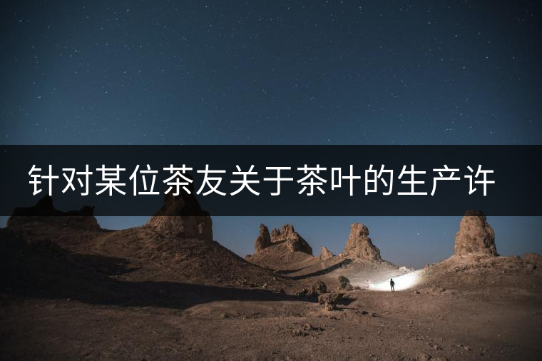 針對(duì)某位茶友關(guān)于茶葉的生產(chǎn)許可證編號(hào)有疑問(wèn)的問(wèn)題、、、