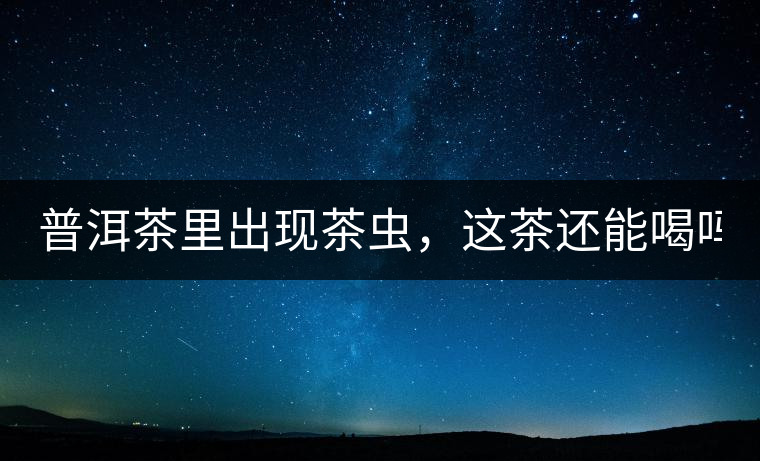 普洱茶里出現(xiàn)茶蟲，這茶還能喝嗎？