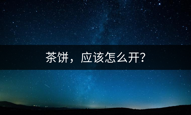 茶餅，應(yīng)該怎么開？