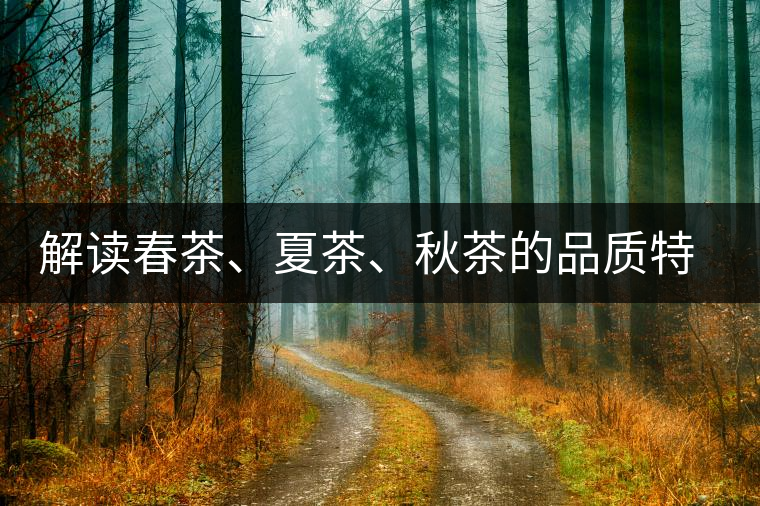 解讀春茶、夏茶、秋茶的品質(zhì)特征和鑒別方法