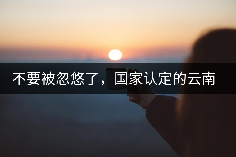 不要被忽悠了，國家認(rèn)定的云南普洱茶只有這5種