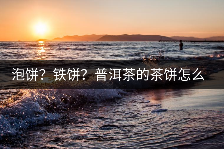 泡餅？鐵餅？普洱茶的茶餅怎么區(qū)分？