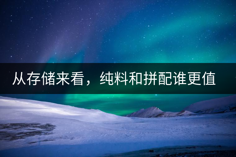 從存儲來看，純料和拼配誰更值得存？