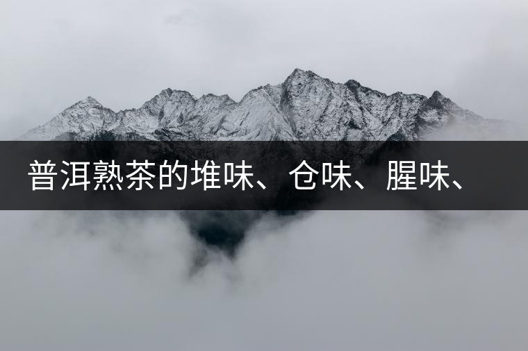 普洱熟茶的堆味、倉(cāng)味、腥味、糯米味到底是指什么？