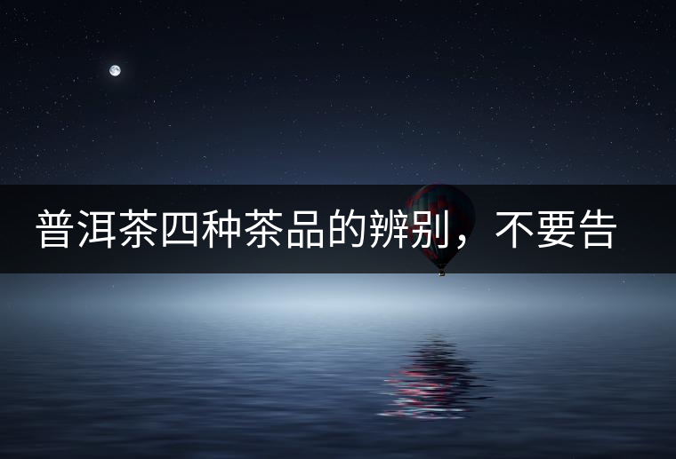 普洱茶四種茶品的辨別，不要告訴我你還不知道