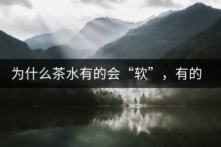 為什么茶水有的會(huì)“軟”，有的會(huì)“硬”？