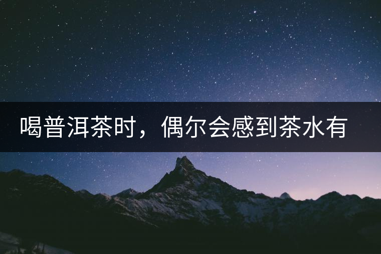 喝普洱茶時(shí)，偶爾會(huì)感到茶水有點(diǎn)澀，為什么？