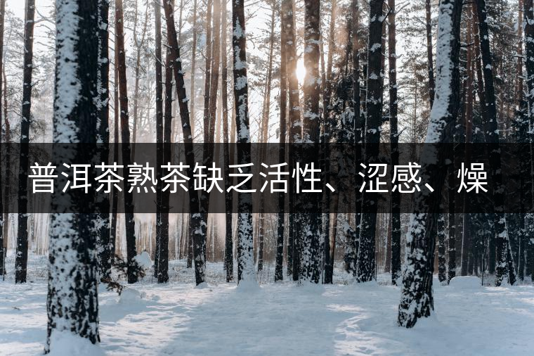 普洱茶熟茶缺乏活性、澀感、燥感突出的原因