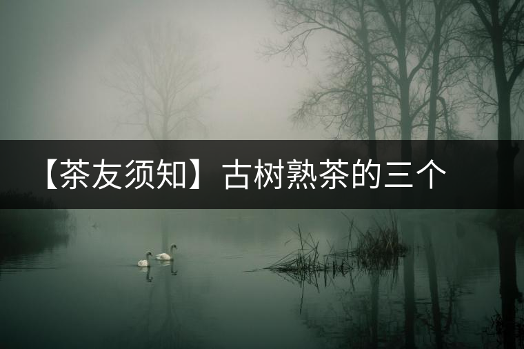 【茶友須知】古樹熟茶的三個(gè)誤區(qū) 【茶友須知】古樹熟茶的三個(gè)誤區(qū)