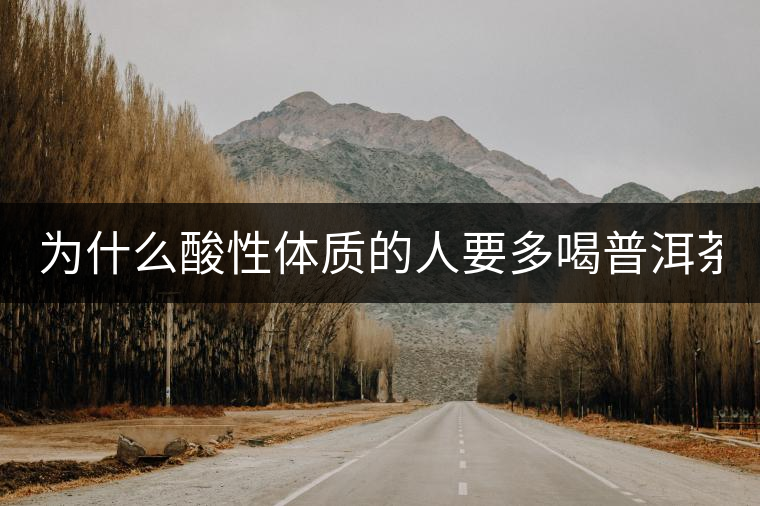 為什么酸性體質(zhì)的人要多喝普洱茶？