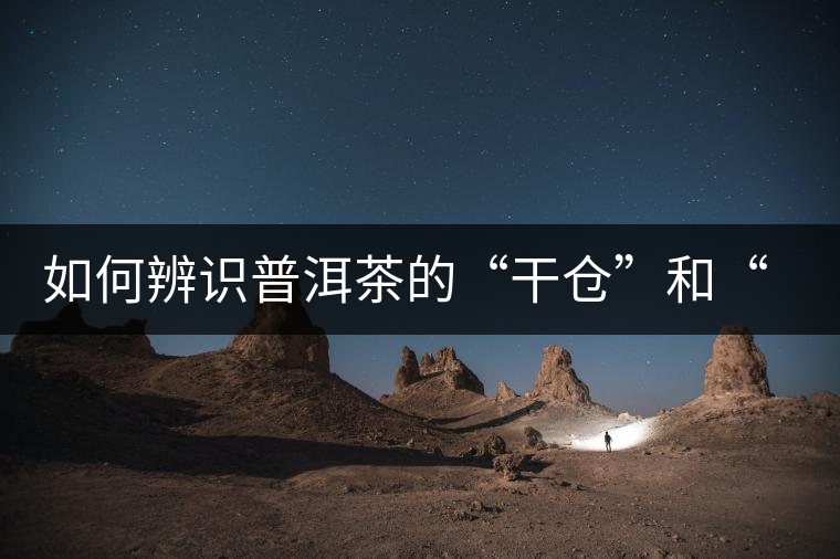 如何辨識(shí)普洱茶的“干倉(cāng)”和“濕倉(cāng)”？