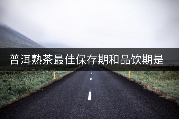 普洱熟茶最佳保存期和品飲期是多長(zhǎng)？